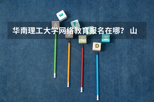 华南理工大学网络教育报名在哪？ 山东高考报名系统登录入口