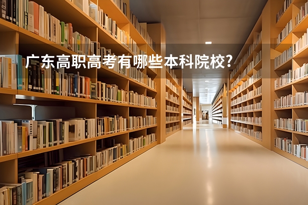 广东高职高考有哪些本科院校?