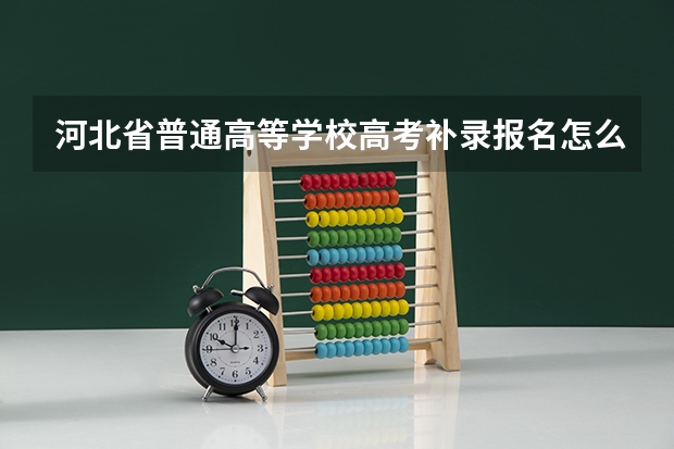 河北省普通高等学校高考补录报名怎么报？在哪个网址？