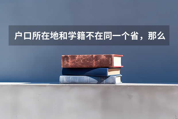 户口所在地和学籍不在同一个省，那么高考应该去哪里？