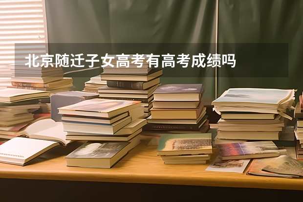 北京随迁子女高考有高考成绩吗