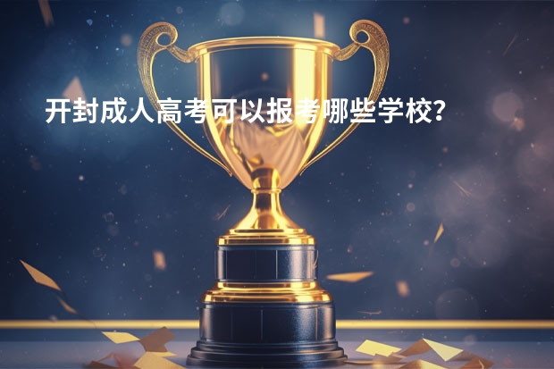 开封成人高考可以报考哪些学校？