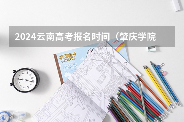2024云南高考报名时间(肇庆学院成人高考报名入口?)