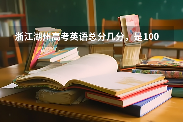 浙江湖州高考英语总分几分，是100分？语文呢