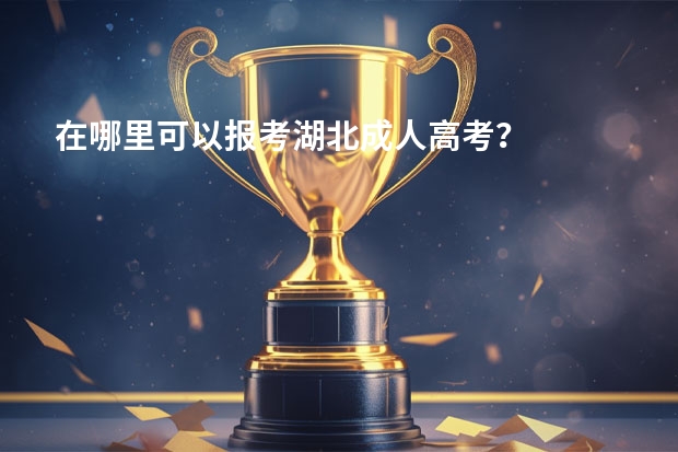在哪里可以报考湖北成人高考？