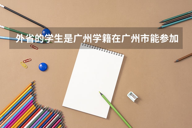 外省的学生是广州学籍在广州市能参加高考吗？
