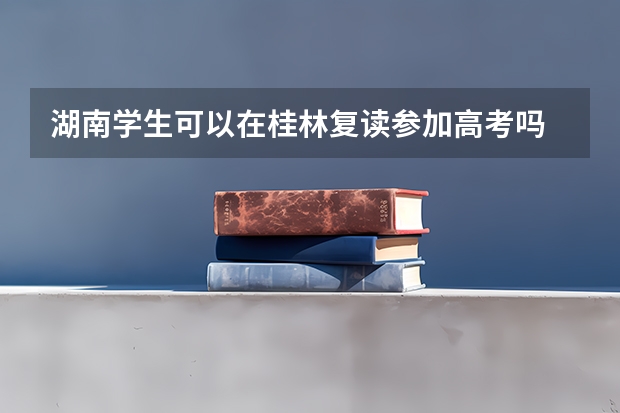 湖南学生可以在桂林复读参加高考吗