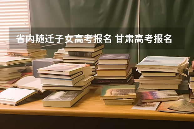省内随迁子女高考报名 甘肃高考报名条件