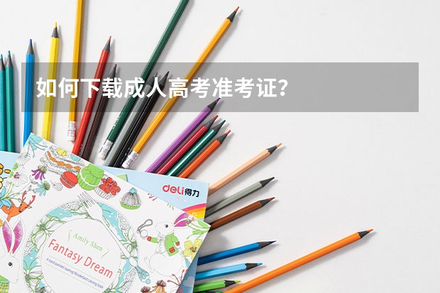 如何下载成人高考准考证?