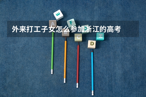外来打工子女怎么参加浙江的高考
