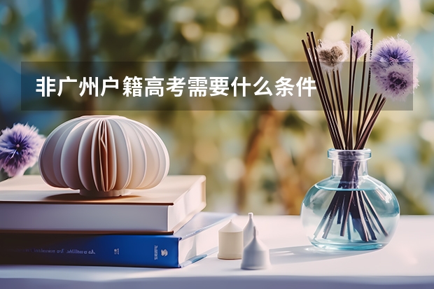 非广州户籍高考需要什么条件