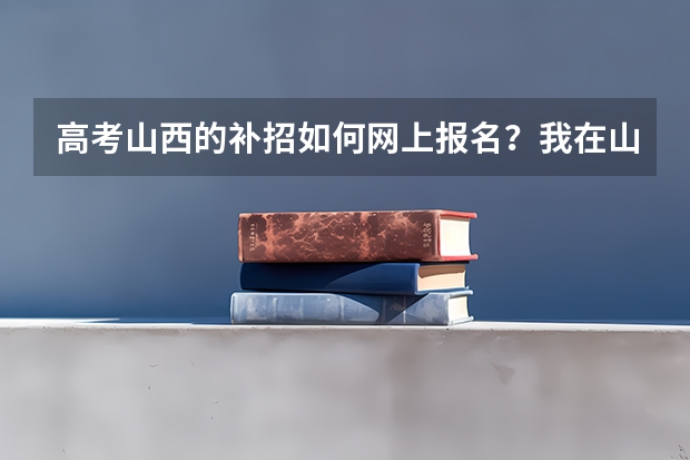 高考山西的补招如何网上报名？我在山西招生考试网上找不见入口啊！！！
