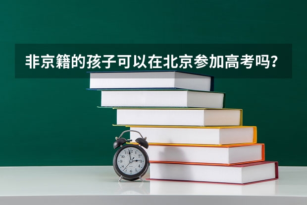 非京籍的孩子可以在北京参加高考吗？