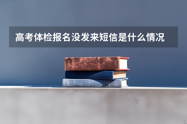 高考体检报名没发来短信是什么情况