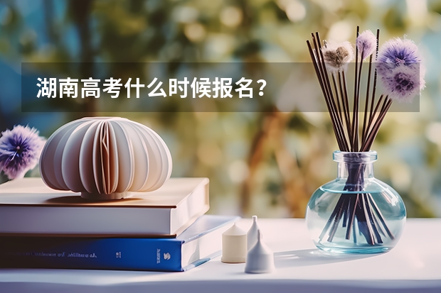 湖南高考什么时候报名？