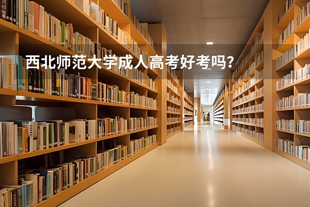西北师范大学成人高考好考吗？