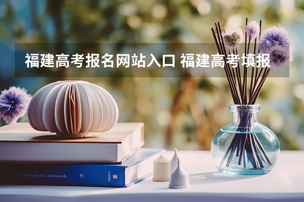 福建高考报名网站入口 福建高考填报志愿？？