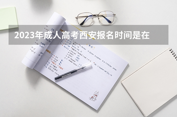 2023年成人高考西安报名时间是在什么时候？