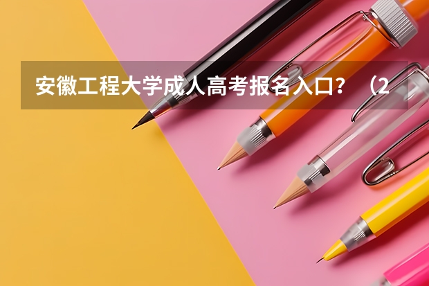 安徽工程大学成人高考报名入口？（2023年各省成考网上报名入口及网址？）