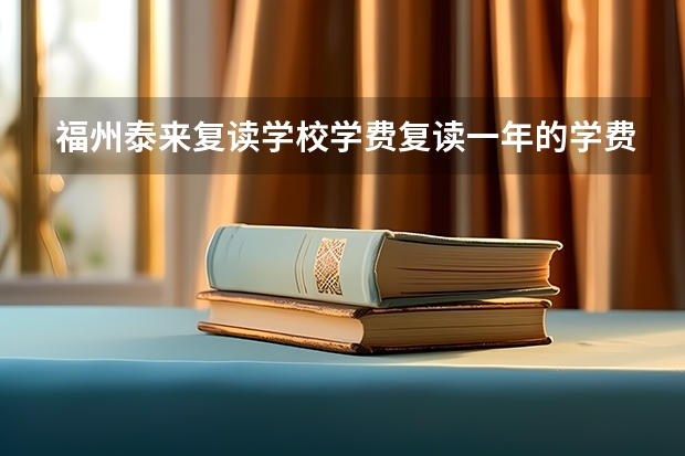 福州泰来复读学校学费复读一年的学费是多少，按什么条件收费，高考又在那里考