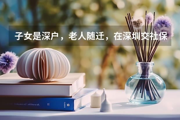 子女是深户，老人随迁，在深圳交社保9年，问随迁手续以及社保能否补缴齐其余年份后享受深圳退休工资（在京社保交够几年可以在京参加高考）