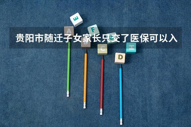 贵阳市随迁子女家长只交了医保可以入学吗