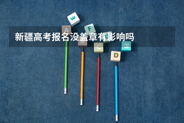 新疆高考报名没盖章有影响吗