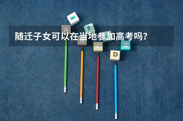 随迁子女可以在当地参加高考吗？