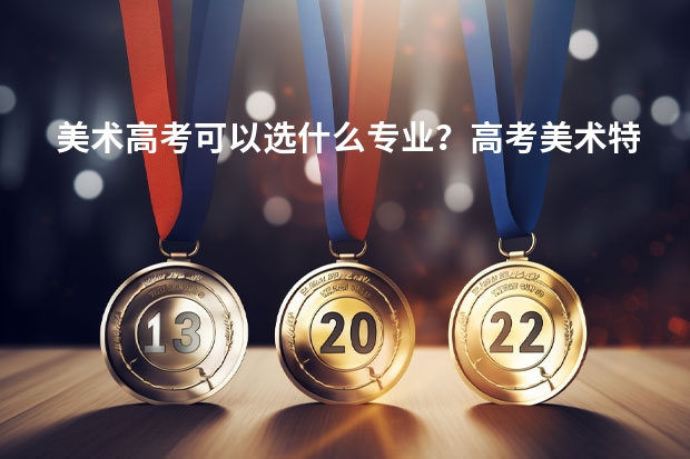 美术高考可以选什么专业？高考美术特长生好考吗？
