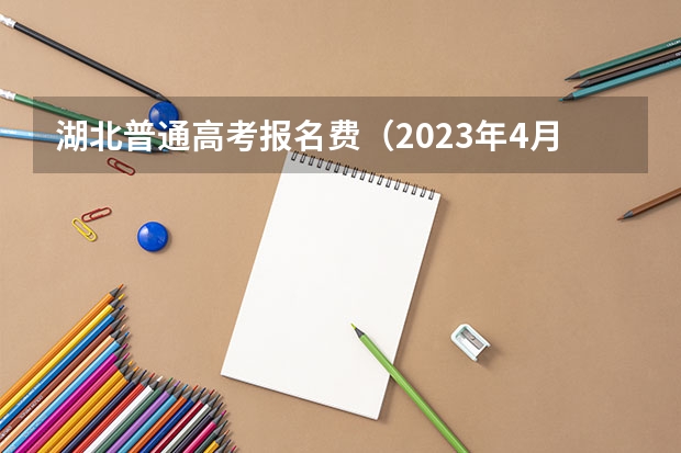 湖北普通高考报名费（2023年4月湖北自学考试网上报名入口及网址？）