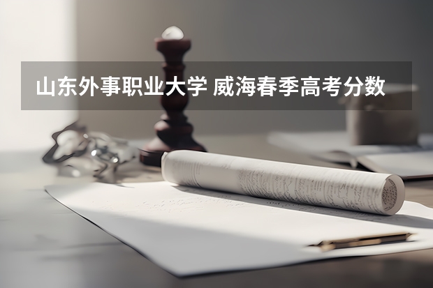 山东外事职业大学 威海春季高考分数线 威海高考几天