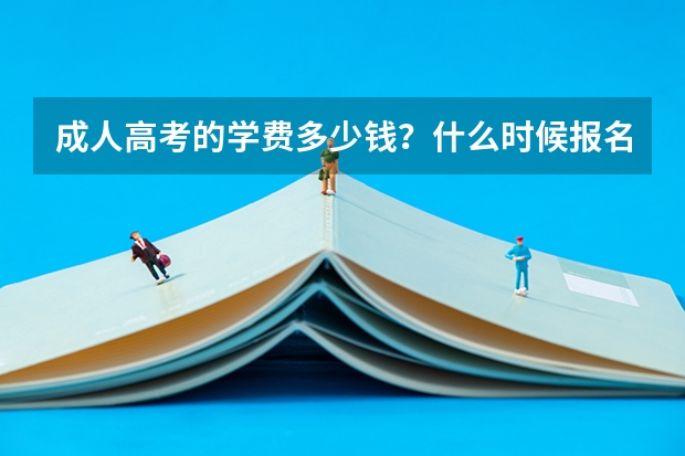 成人高考的学费多少钱？什么时候报名？