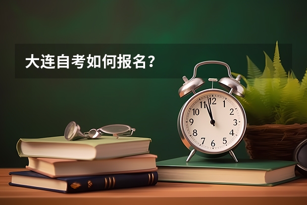 大连自考如何报名？