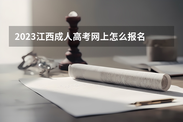 2023江西成人高考网上怎么报名 哪个网站报名？