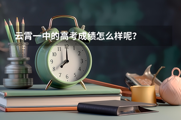 云霄一中的高考成绩怎么样呢？