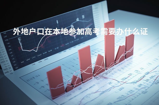 外地户口在本地参加高考需要办什么证件？