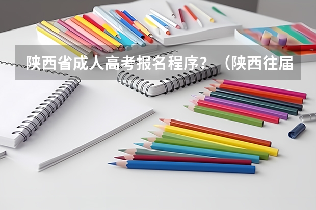 陕西省成人高考报名程序？（陕西往届生高考报名流程）