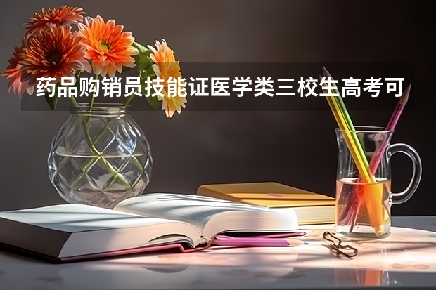 药品购销员技能证医学类三校生高考可以加分吗