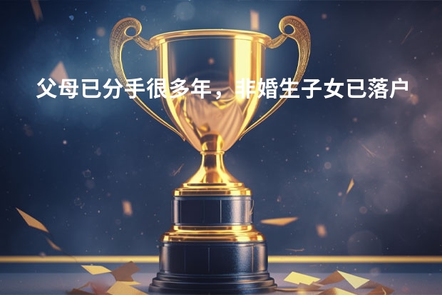 父母已分手很多年,非婚生子女已落户口在父亲方,属于外地随迁子女,怎么在南宁上小学,需要什么手续?