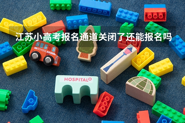 江苏小高考报名通道关闭了还能报名吗