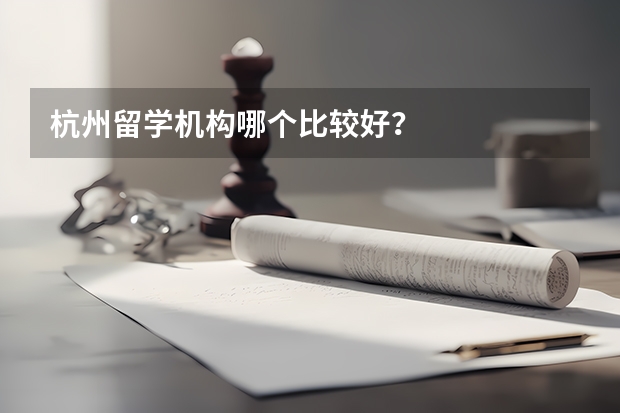 杭州留学机构哪个比较好?