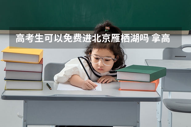 高考生可以免费进北京雁栖湖吗 拿高考证玩北京雁栖湖是免费的吗