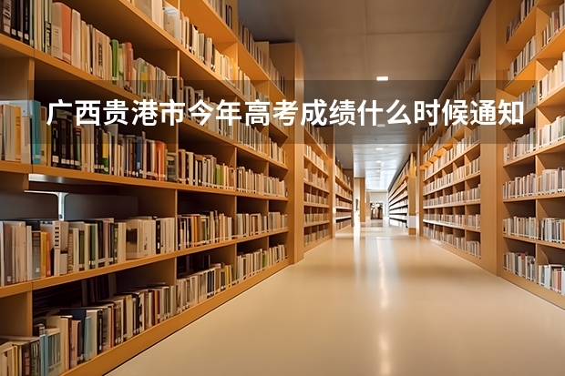 广西贵港市今年高考成绩什么时候通知