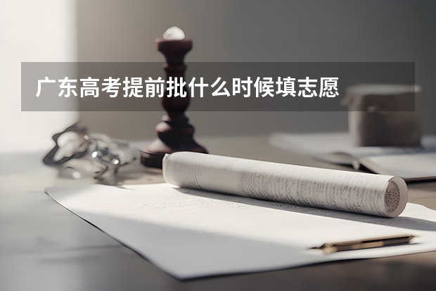 广东高考提前批什么时候填志愿