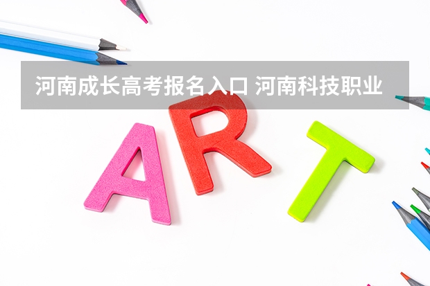 河南成长高考报名入口 河南科技职业大学成人高考报名入口？
