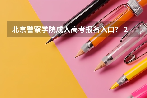 北京警察学院成人高考报名入口？ 2024北京高考本科录取结果查询时间及入口 在哪查录取状态