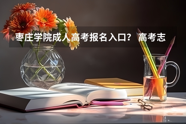 枣庄学院成人高考报名入口？ 高考志愿报名后，枣庄学院录取通知书啥时候能到？