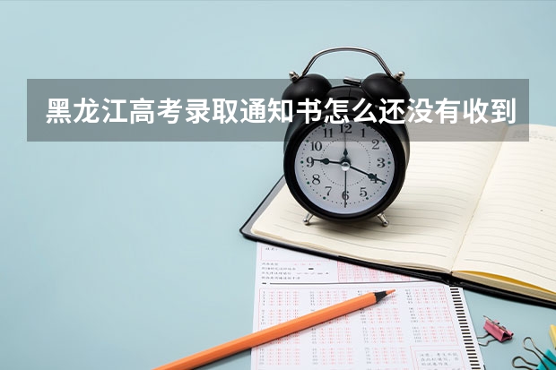 黑龙江高考录取通知书怎么还没有收到原因分析【15篇】
