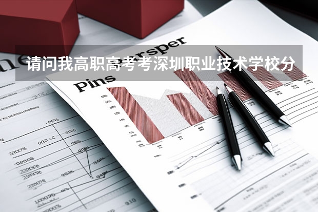 请问我高职高考考深圳职业技术学校分数线是多少，需要哪些证书？