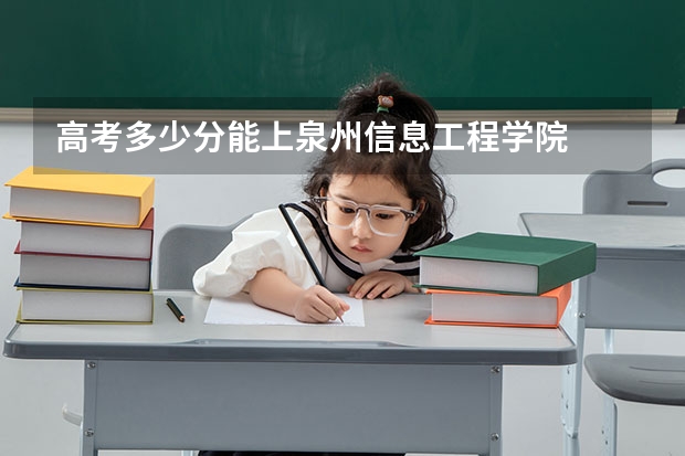 高考多少分能上泉州信息工程学院
